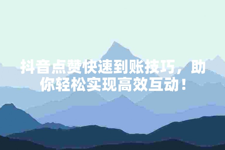 抖音点赞快速到账技巧，助你轻松实现高效互动！