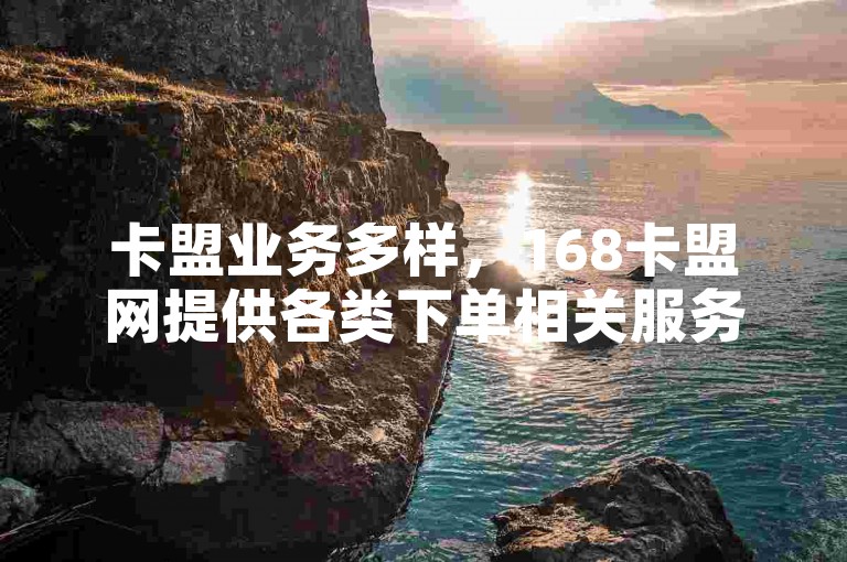 卡盟业务多样，168卡盟网提供各类下单相关服务。