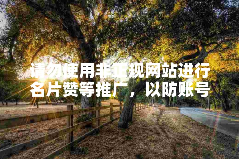 请勿使用非正规网站进行名片赞等推广，以防账号风险。
