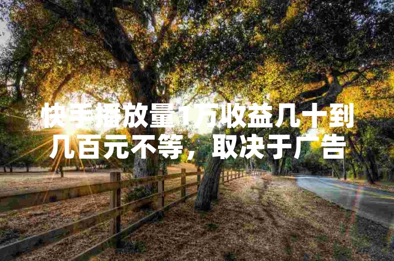 快手播放量1万收益几十到几百元不等，取决于广告、打赏等因素。