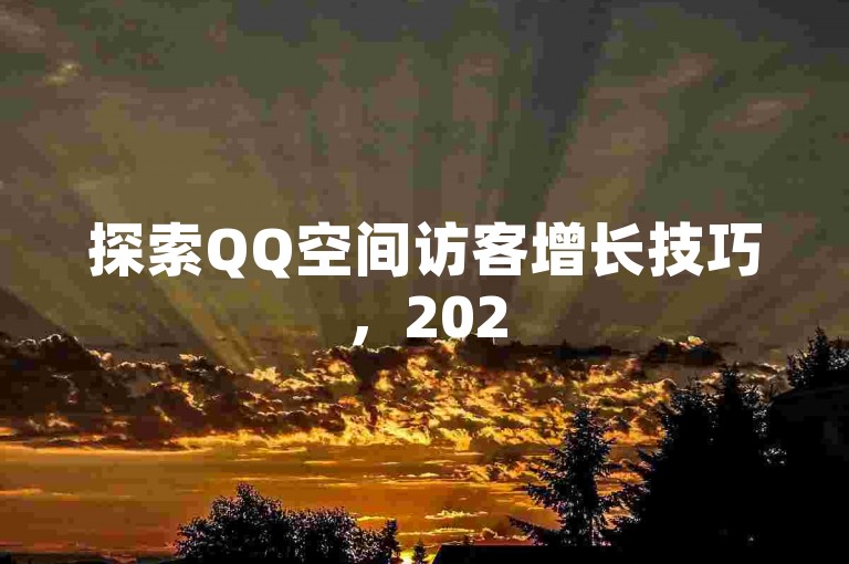 探索QQ空间访客增长技巧，2025年提升人气的实用方法！
