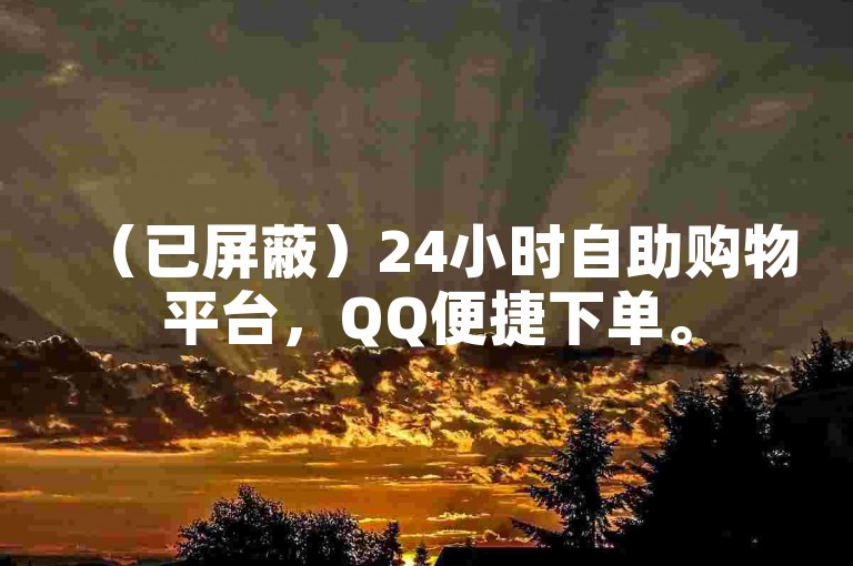（已屏蔽）24小时自助购物平台，QQ便捷下单。