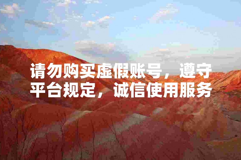 请勿购买虚假账号，遵守平台规定，诚信使用服务。