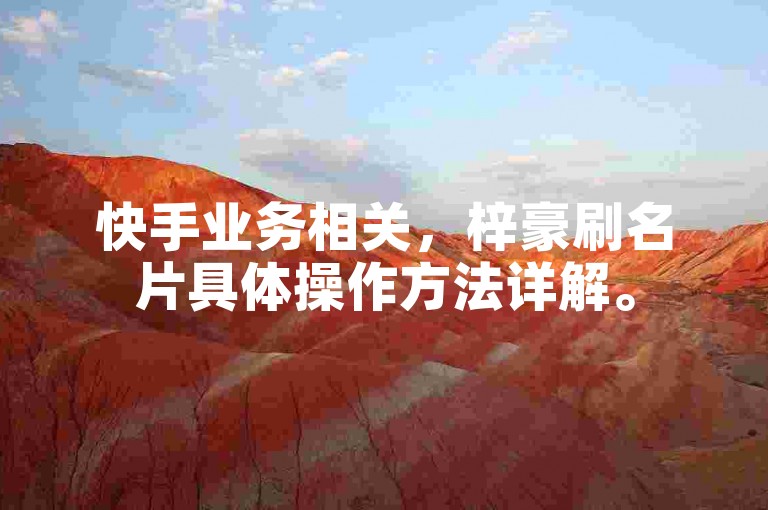 快手业务相关，梓豪刷名片具体操作方法详解。