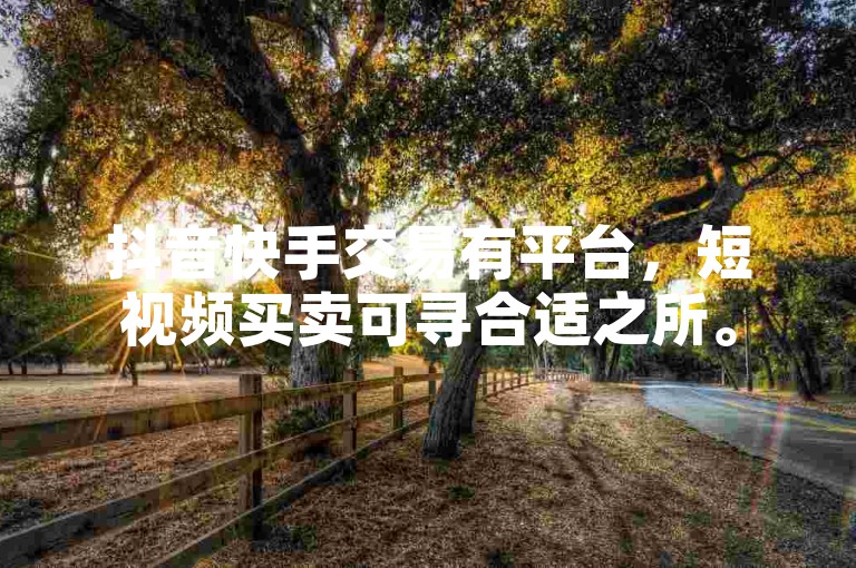 抖音快手交易有平台，短视频买卖可寻合适之所。