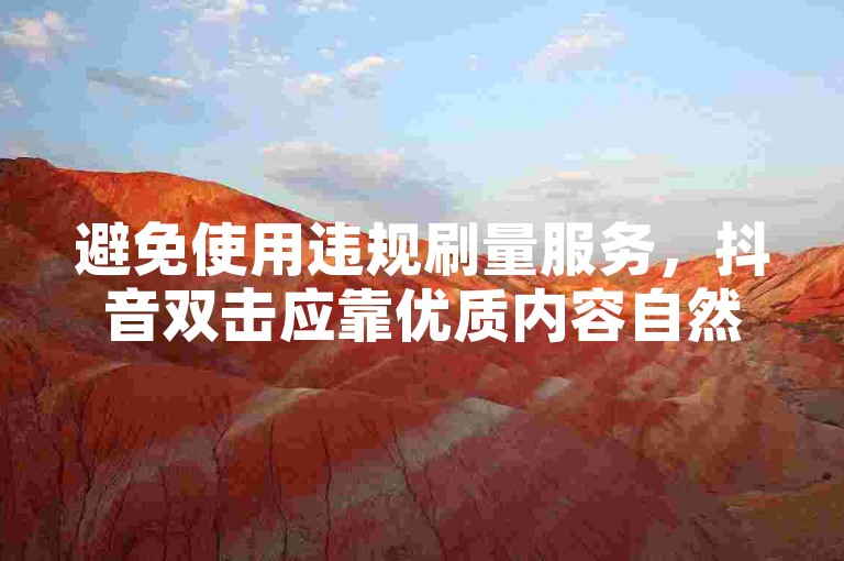 避免使用违规刷量服务，抖音双击应靠优质内容自然增长。