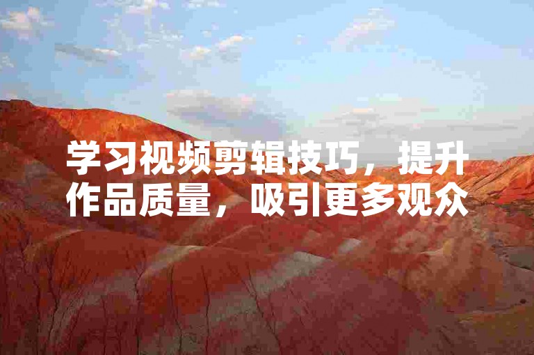 学习视频剪辑技巧，提升作品质量，吸引更多观众关注。