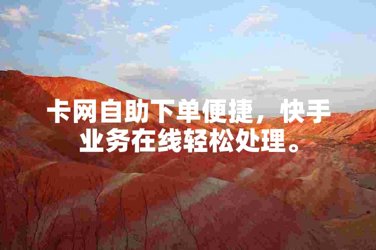 卡网自助下单便捷，快手业务在线轻松处理。