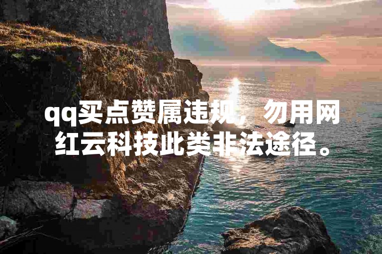 qq买点赞属违规，勿用网红云科技此类非法途径。