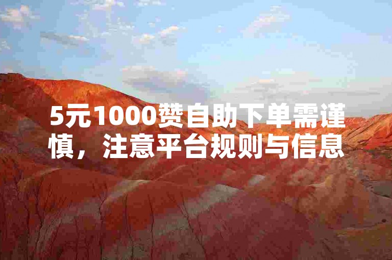 5元1000赞自助下单需谨慎，注意平台规则与信息安全。