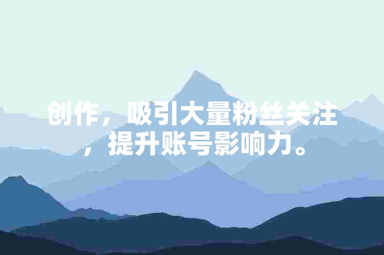 创作，吸引大量粉丝关注，提升账号影响力。