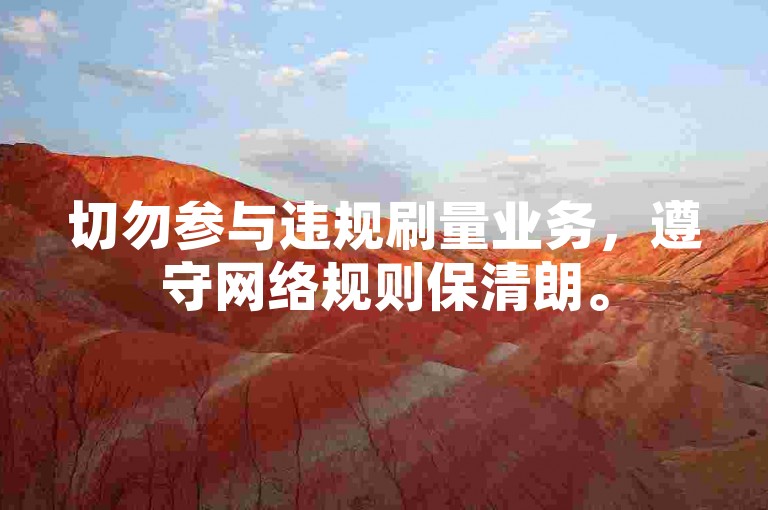 切勿参与违规刷量业务，遵守网络规则保清朗。