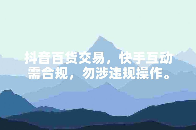 抖音百货交易，快手互动需合规，勿涉违规操作。
