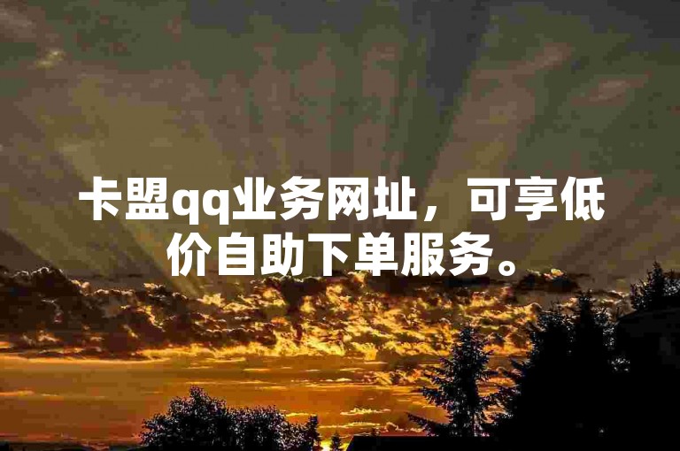 卡盟qq业务网址，可享低价自助下单服务。