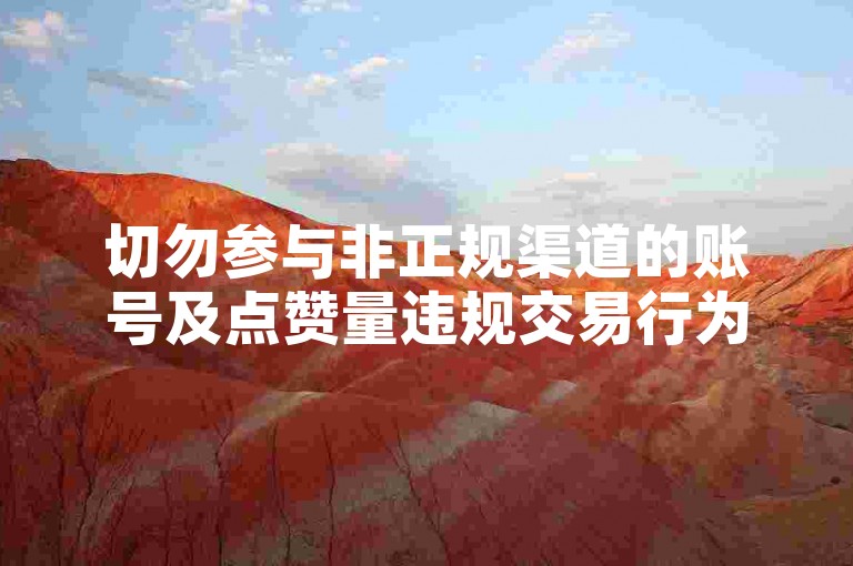 切勿参与非正规渠道的账号及点赞量违规交易行为。