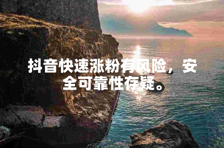 抖音快速涨粉有风险，安全可靠性存疑。