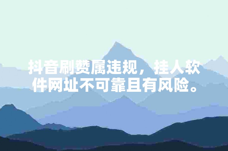 抖音刷赞属违规，挂人软件网址不可靠且有风险。
