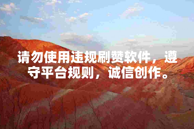 请勿使用违规刷赞软件，遵守平台规则，诚信创作。