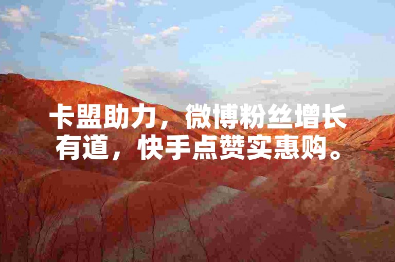 卡盟助力，微博粉丝增长有道，快手点赞实惠购。