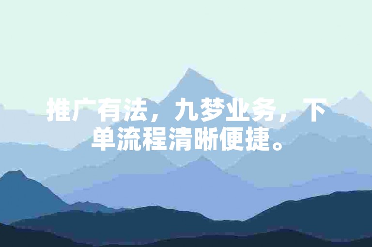 推广有法，九梦业务，下单流程清晰便捷。