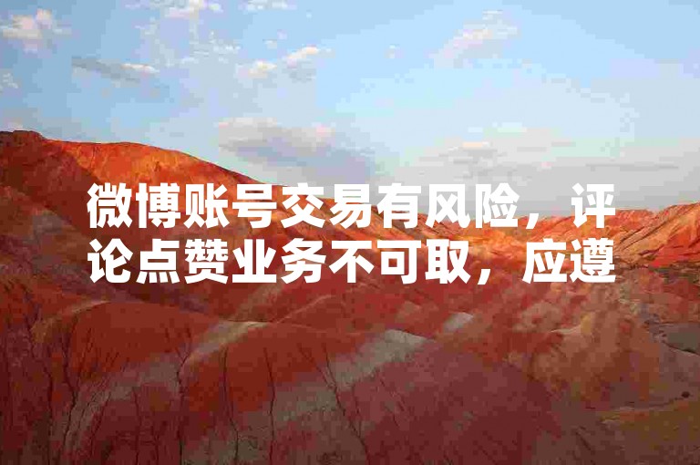 微博账号交易有风险，评论点赞业务不可取，应遵守平台规则。