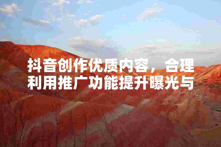 抖音创作优质内容，合理利用推广功能提升曝光与互动。