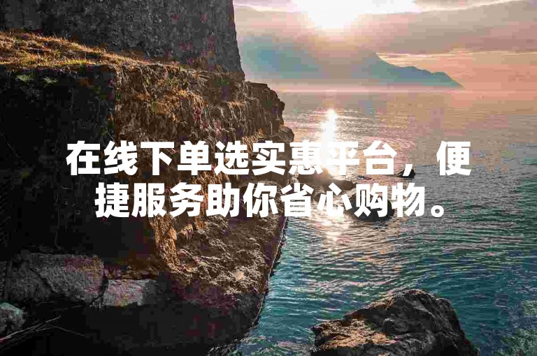 在线下单选实惠平台，便捷服务助你省心购物。