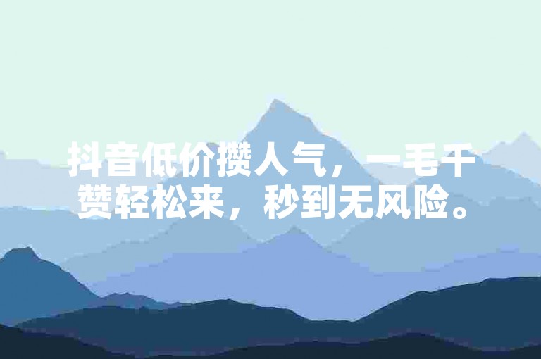 抖音低价攒人气，一毛千赞轻松来，秒到无风险。