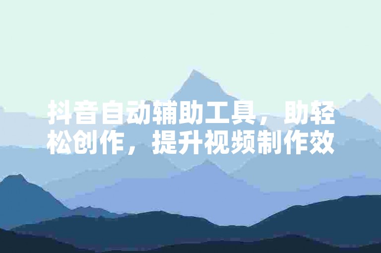 抖音自动辅助工具，助轻松创作，提升视频制作效率。