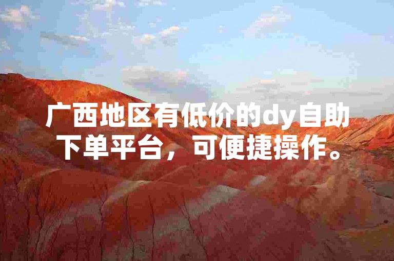 广西地区有低价的dy自助下单平台，可便捷操作。
