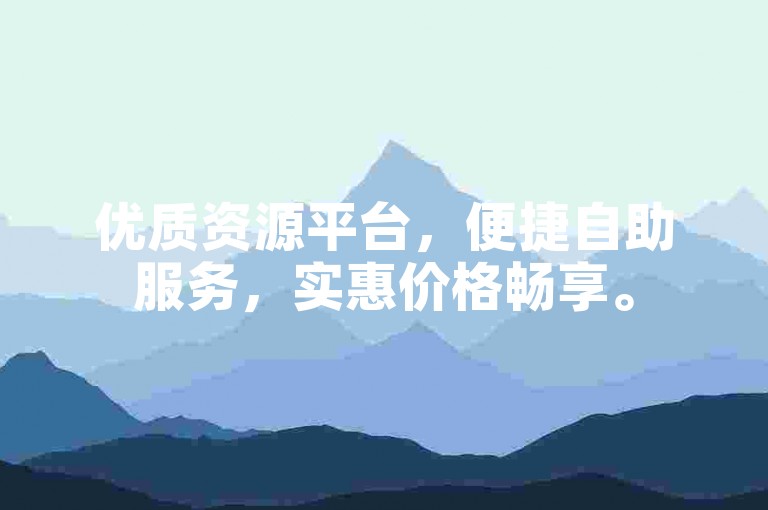 优质资源平台，便捷自助服务，实惠价格畅享。