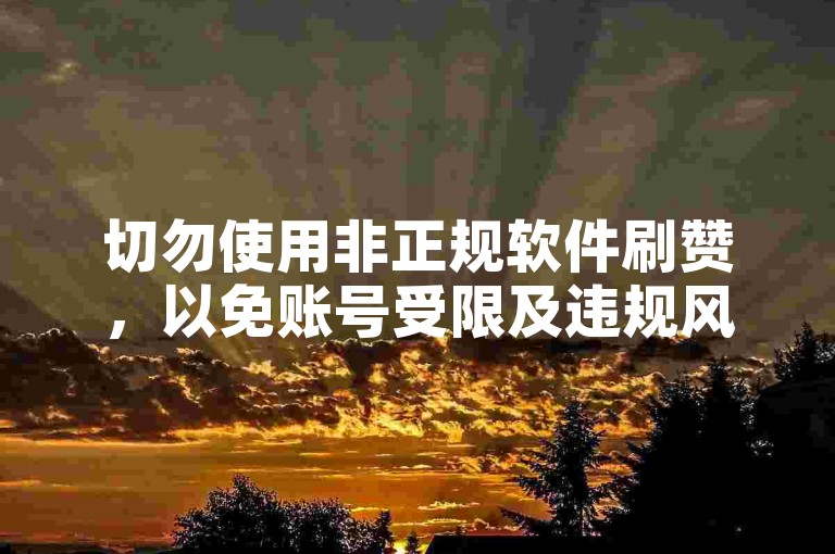 切勿使用非正规软件刷赞，以免账号受限及违规风险。