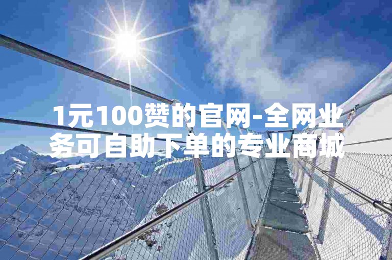 1元100赞的官网-全网业务可自助下单的专业商城