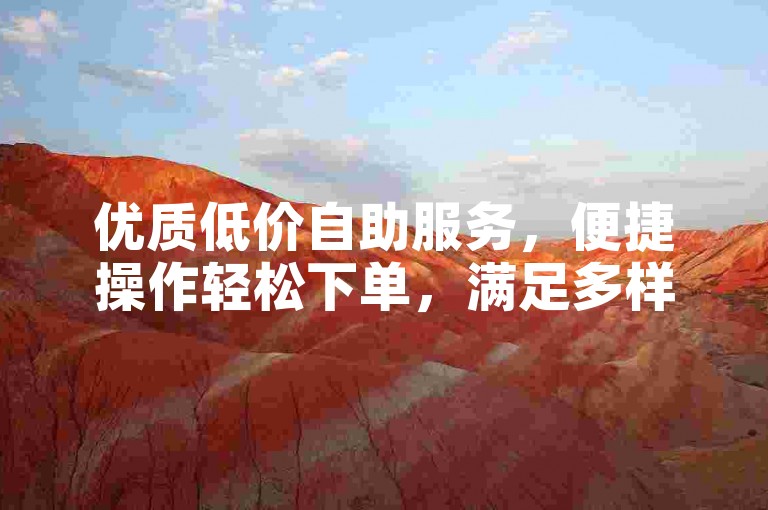 优质低价自助服务，便捷操作轻松下单，满足多样需求。