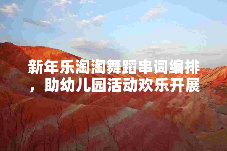 新年乐淘淘舞蹈串词编排，助幼儿园活动欢乐开展。