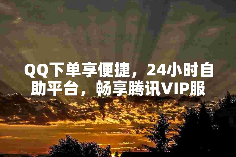 QQ下单享便捷，24小时自助平台，畅享腾讯VIP服务。
