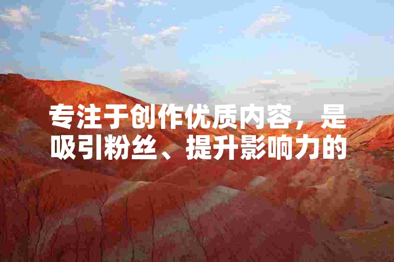 专注于创作优质内容，是吸引粉丝、提升影响力的有效途径。