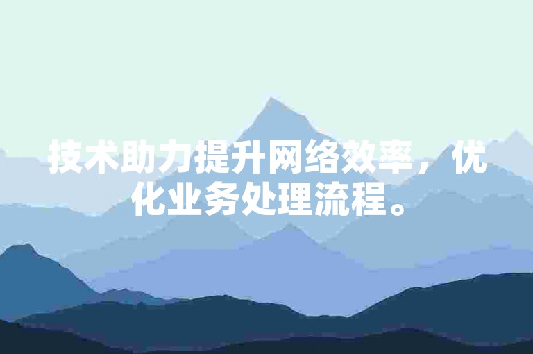 技术助力提升网络效率，优化业务处理流程。