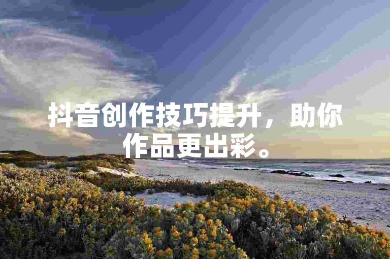 抖音创作技巧提升，助你作品更出彩。