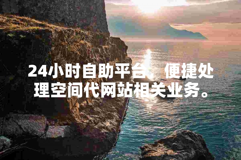 24小时自助平台，便捷处理空间代网站相关业务。