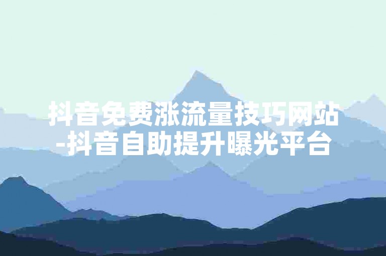 抖音免费涨流量技巧网站-抖音自助提升曝光平台