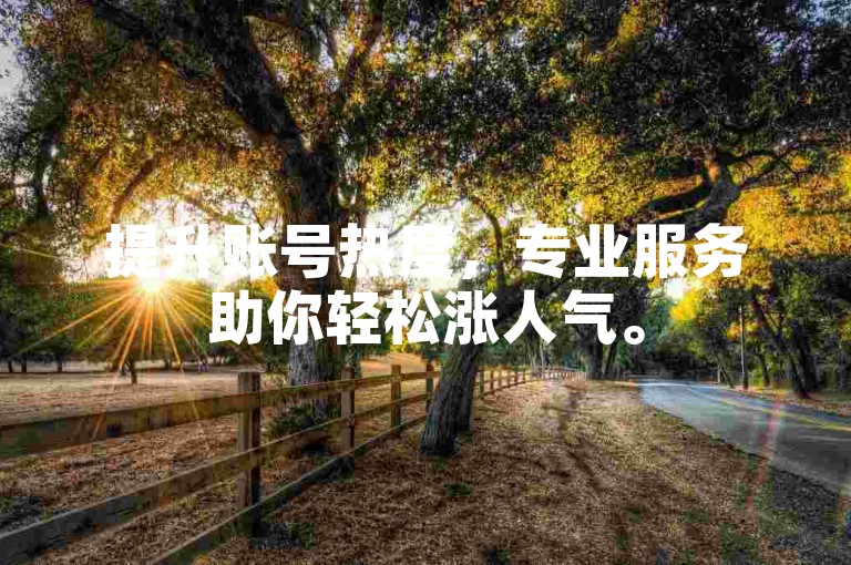提升账号热度，专业服务助你轻松涨人气。