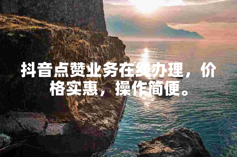抖音点赞业务在线办理，价格实惠，操作简便。