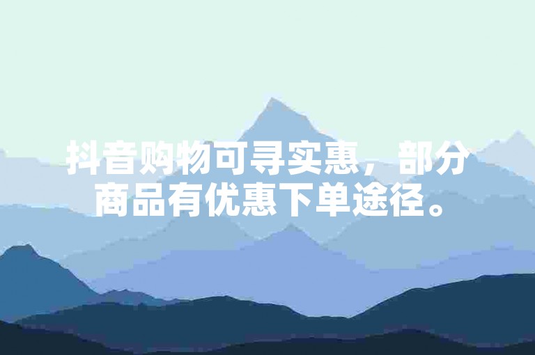 抖音购物可寻实惠，部分商品有优惠下单途径。