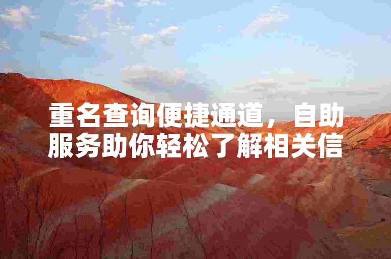 重名查询便捷通道，自助服务助你轻松了解相关信息。
