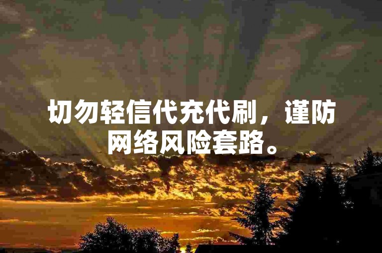切勿轻信代充代刷，谨防网络风险套路。