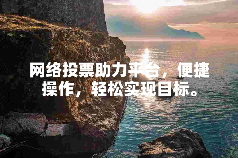 网络投票助力平台，便捷操作，轻松实现目标。