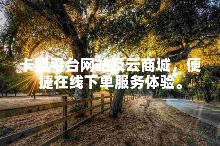 卡盟平台网站及云商城，便捷在线下单服务体验。