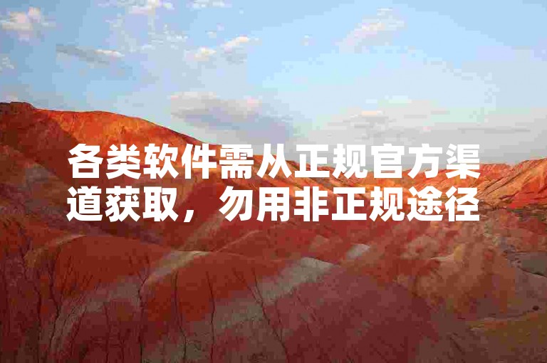 各类软件需从正规官方渠道获取，勿用非正规途径下载。