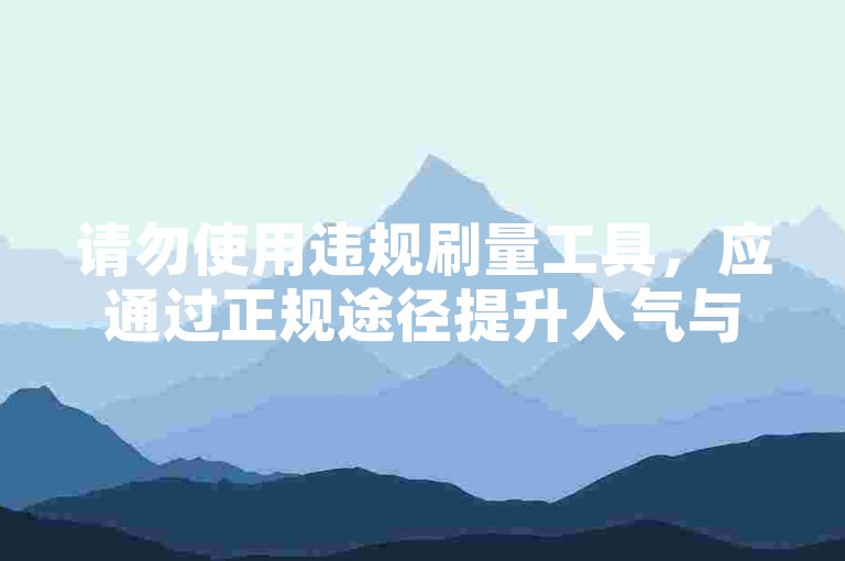请勿使用违规刷量工具，应通过正规途径提升人气与数据。